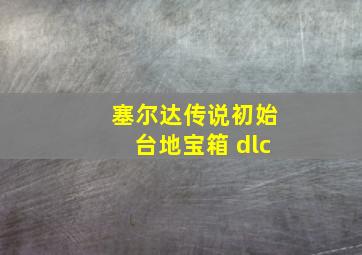 塞尔达传说初始台地宝箱 dlc